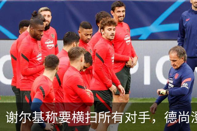 谢尔基称要横扫所有对手，德尚澄清：他的意思是我们会全力以赴